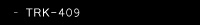 TRK-409