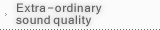 Extra-ordinary sound quality