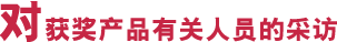 对获奖产品有关人员的采访