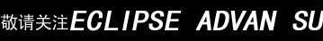 敬请关注ECLIPSE ADVAN SUPRA！