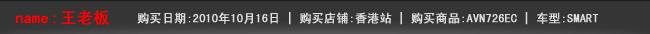 姓名：王老板|购买日期：2010年10月16日|购买店铺：香港站|购买商品：AVN726EC|车型：SMART