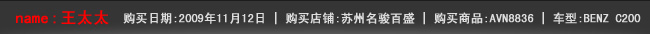 姓名：王太太|购买日期：2009年11月12日|购买店铺：苏州名骏百盛|购买商品：AVN8836|车型：BENZ C200