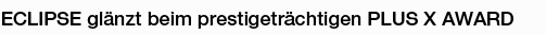 ECLIPSE glanzt beim prestigetrachtigen PLUS X AWARD.